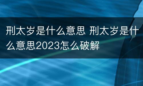 刑太岁是什么意思 刑太岁是什么意思2023怎么破解