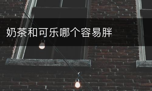 奶茶和可乐哪个容易胖