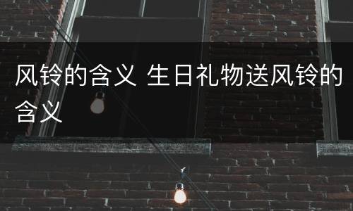 风铃的含义 生日礼物送风铃的含义