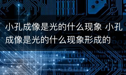 小孔成像是光的什么现象 小孔成像是光的什么现象形成的