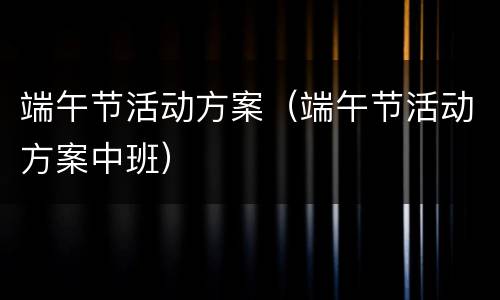 端午节活动方案（端午节活动方案中班）