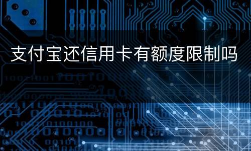 支付宝还信用卡有额度限制吗