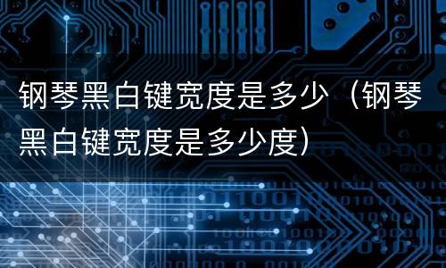 钢琴黑白键宽度是多少（钢琴黑白键宽度是多少度）