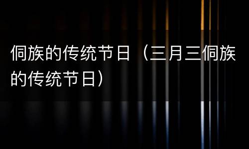 侗族的传统节日（三月三侗族的传统节日）