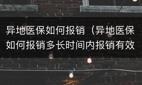 异地医保如何报销（异地医保如何报销多长时间内报销有效）
