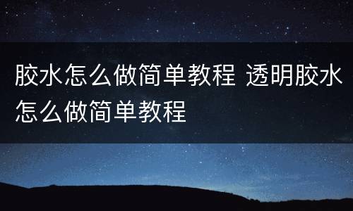 胶水怎么做简单教程 透明胶水怎么做简单教程