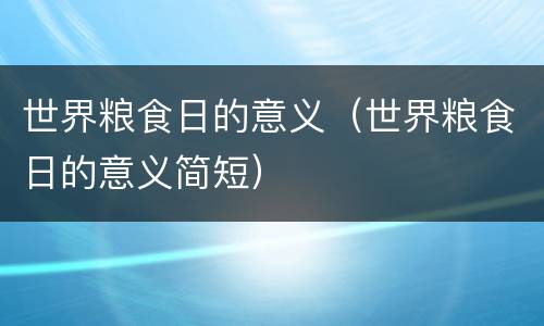 世界粮食日的意义（世界粮食日的意义简短）