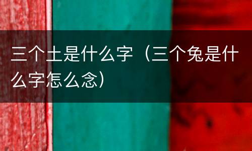 三个土是什么字（三个兔是什么字怎么念）