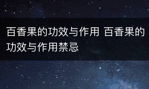 百香果的功效与作用 百香果的功效与作用禁忌