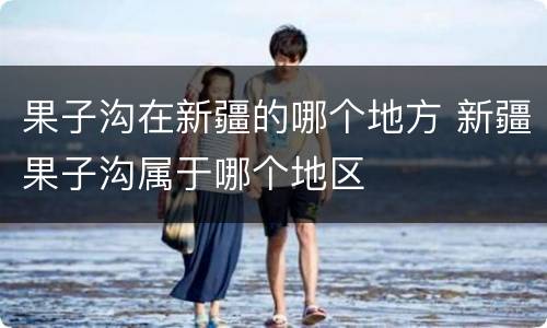 果子沟在新疆的哪个地方 新疆果子沟属于哪个地区
