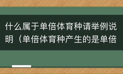 什么属于单倍体育种请举例说明（单倍体育种产生的是单倍体吗）