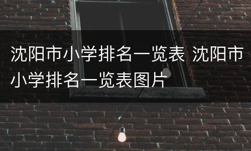 沈阳市小学排名一览表 沈阳市小学排名一览表图片