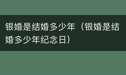 银婚是结婚多少年（银婚是结婚多少年纪念日）