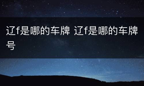 辽f是哪的车牌 辽f是哪的车牌号