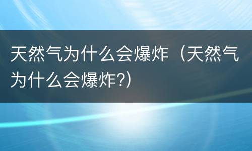 天然气为什么会爆炸（天然气为什么会爆炸?）