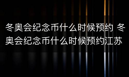 冬奥会纪念币什么时候预约 冬奥会纪念币什么时候预约江苏