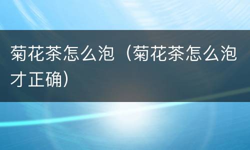 菊花茶怎么泡（菊花茶怎么泡才正确）