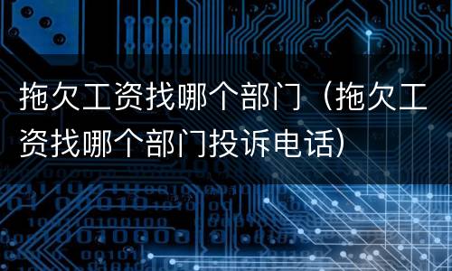 拖欠工资找哪个部门（拖欠工资找哪个部门投诉电话）