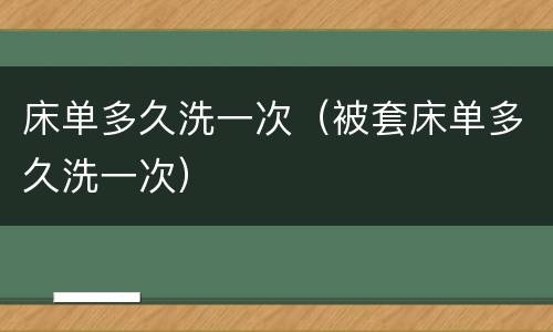 床单多久洗一次（被套床单多久洗一次）