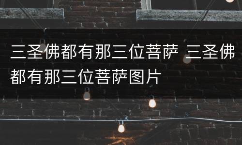 三圣佛都有那三位菩萨 三圣佛都有那三位菩萨图片