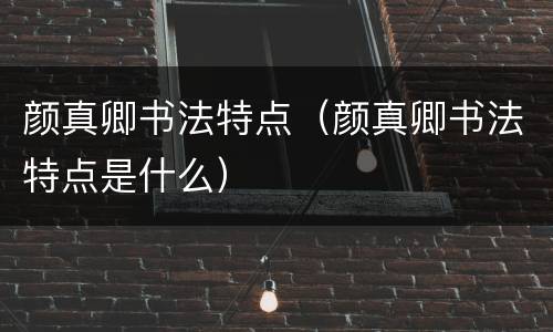 颜真卿书法特点（颜真卿书法特点是什么）