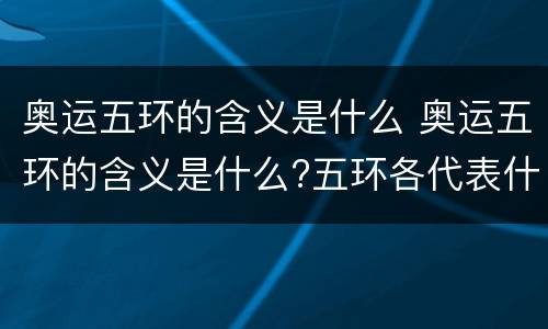 奥运五环的含义是什么 奥运五环的含义是什么?五环各代表什么?