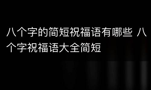 八个字的简短祝福语有哪些 八个字祝福语大全简短