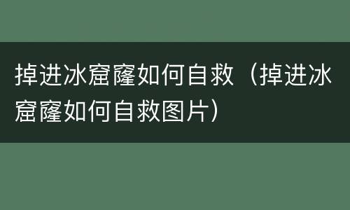 掉进冰窟窿如何自救（掉进冰窟窿如何自救图片）
