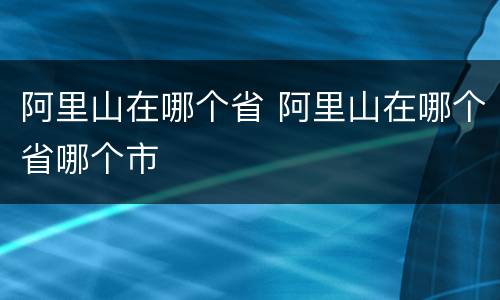 阿里山在哪个省 阿里山在哪个省哪个市