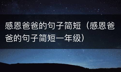 感恩爸爸的句子简短（感恩爸爸的句子简短一年级）
