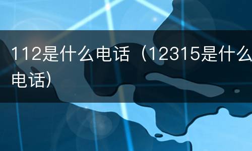 112是什么电话（12315是什么电话）