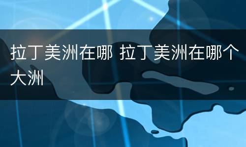 拉丁美洲在哪 拉丁美洲在哪个大洲