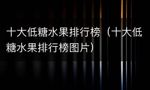 十大低糖水果排行榜（十大低糖水果排行榜图片）