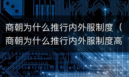 商朝为什么推行内外服制度（商朝为什么推行内外服制度高一）
