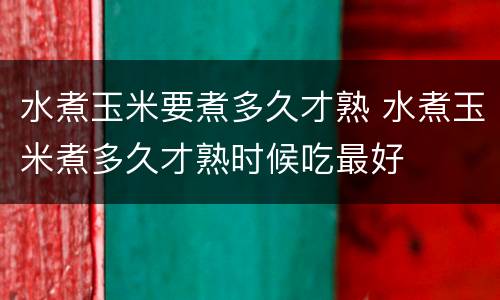 水煮玉米要煮多久才熟 水煮玉米煮多久才熟时候吃最好