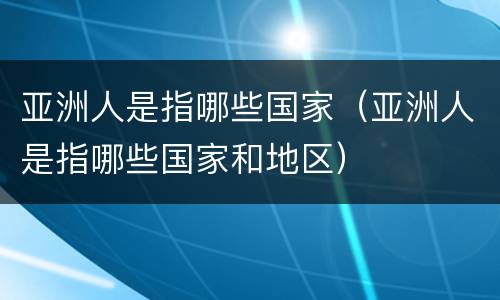 亚洲人是指哪些国家（亚洲人是指哪些国家和地区）