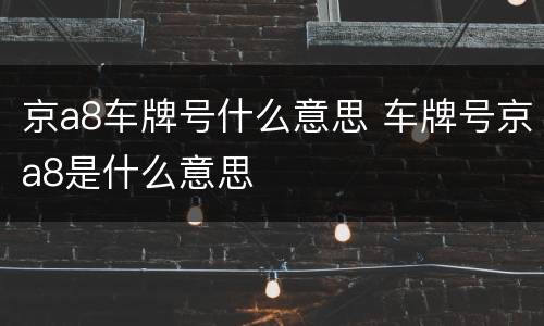京a8车牌号什么意思 车牌号京a8是什么意思