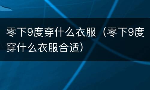 零下9度穿什么衣服（零下9度穿什么衣服合适）