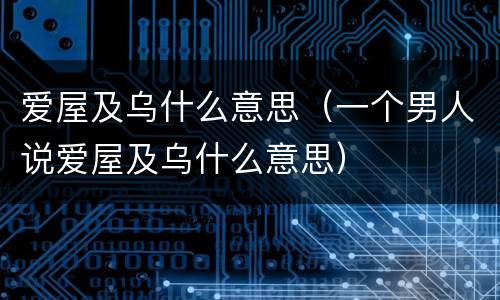 爱屋及乌什么意思（一个男人说爱屋及乌什么意思）