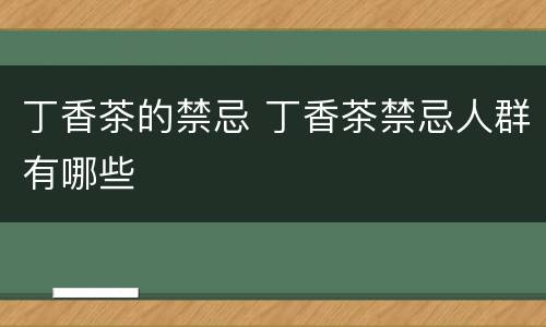 丁香茶的禁忌 丁香茶禁忌人群有哪些
