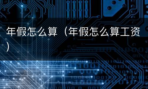 年假怎么算（年假怎么算工资）