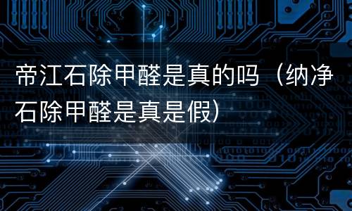 帝江石除甲醛是真的吗（纳净石除甲醛是真是假）