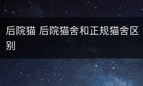 后院猫 后院猫舍和正规猫舍区别