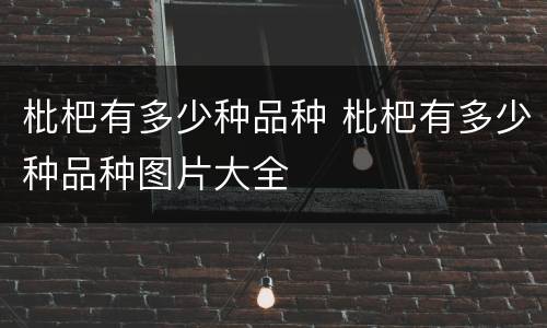 枇杷有多少种品种 枇杷有多少种品种图片大全
