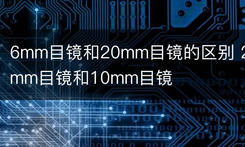 6mm目镜和20mm目镜的区别 20mm目镜和10mm目镜