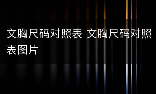 文胸尺码对照表 文胸尺码对照表图片