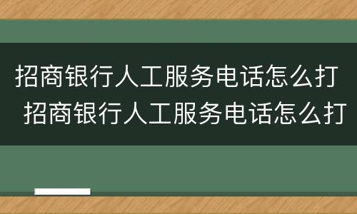 招商银行人工服务电话怎么打 招商银行人工服务电话怎么打信用卡