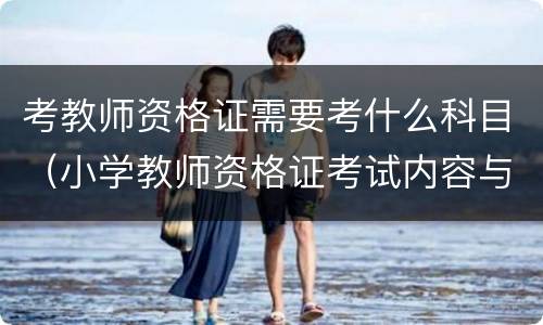考教师资格证需要考什么科目（小学教师资格证考试内容与科目）