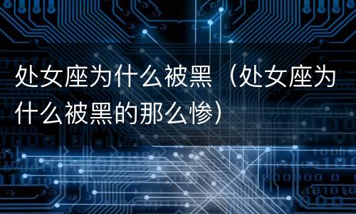 处女座为什么被黑（处女座为什么被黑的那么惨）
