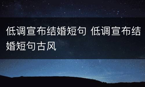 低调宣布结婚短句 低调宣布结婚短句古风